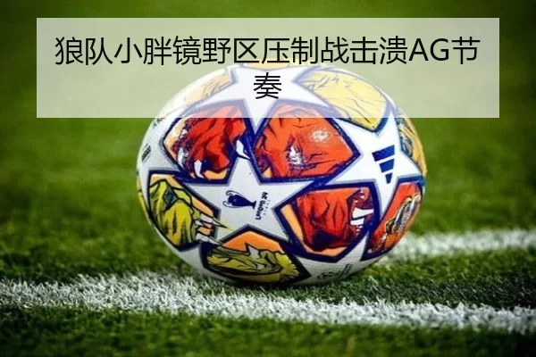 狼队小胖镜野区压制战击溃AG节奏
